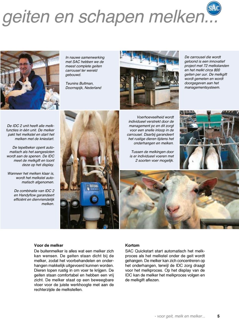 De melkgift wordt gemeten en wordt doorgegeven aan het managementsysteem. De IDC 2 unit heeft alle melkfuncties in één unit. De melker pakt het melkstel en start het melken met de kniestart.