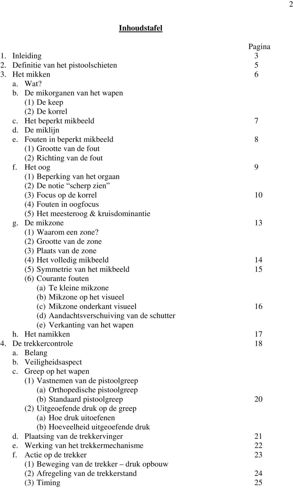 Het oog 9 (1) Beperking van het orgaan (2) De notie scherp zien (3) Focus op de korrel 10 (4) Fouten in oogfocus (5) Het meesteroog & kruisdominantie g. De mikzone 13 (1) Waarom een zone?