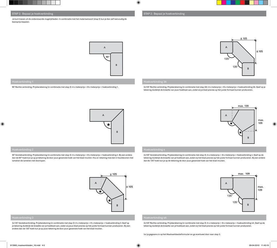 Prijsberekening (in combinatie met stap 3): x meterprijs + x meterprijs + hoekverbinding 1. Hoekverbinding 3 2x135 Rechte verbinding.