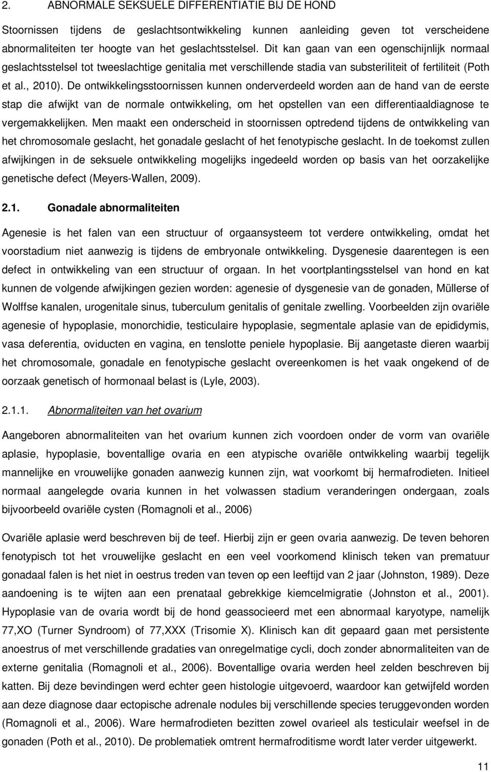 De ontwikkelingsstoornissen kunnen onderverdeeld worden aan de hand van de eerste stap die afwijkt van de normale ontwikkeling, om het opstellen van een differentiaaldiagnose te vergemakkelijken.