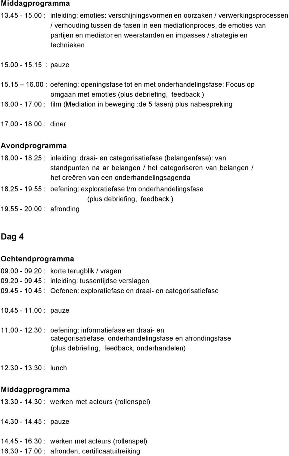 strategie en technieken 15.00-15.15 : pauze 15.15 16.00 : oefening: openingsfase tot en met onderhandelingsfase: Focus op omgaan met emoties (plus debriefing, feedback ) 16.00-17.