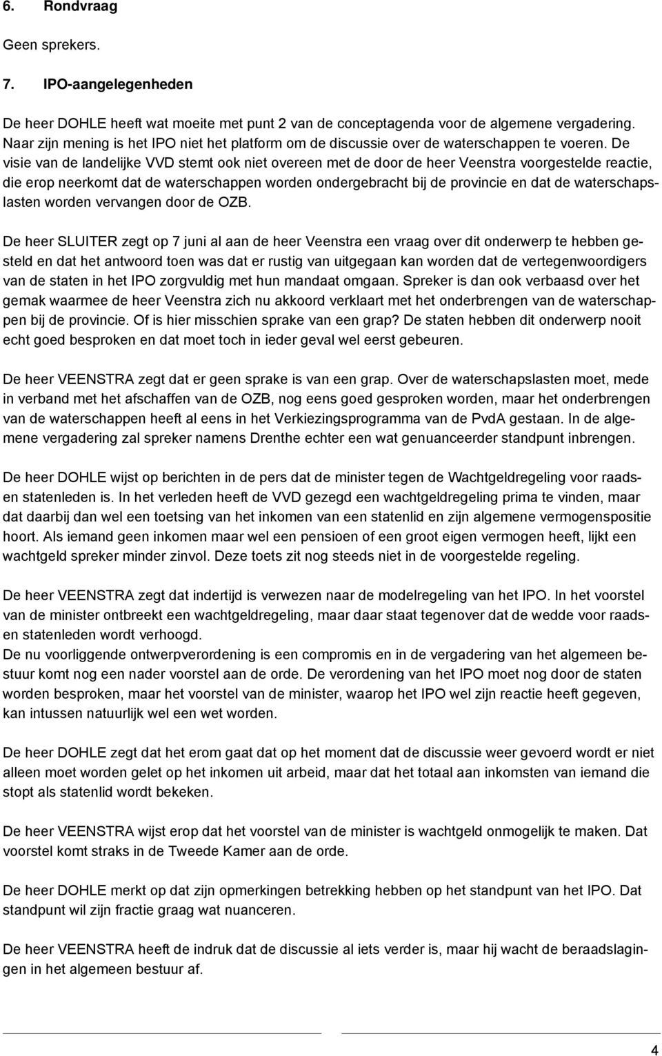 De visie van de landelijke VVD stemt ook niet overeen met de door de heer Veenstra voorgestelde reactie, die erop neerkomt dat de waterschappen worden ondergebracht bij de provincie en dat de