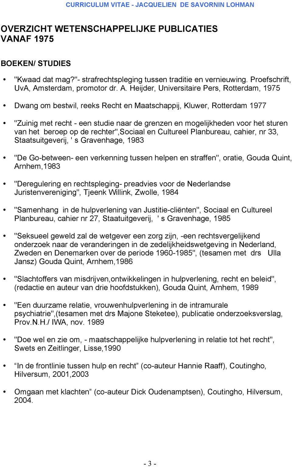 Heijder, Universitaire Pers, Rotterdam, 1975 Dwang om bestwil, reeks Recht en Maatschappij, Kluwer, Rotterdam 1977 "Zuinig met recht - een studie naar de grenzen en mogelijkheden voor het sturen van