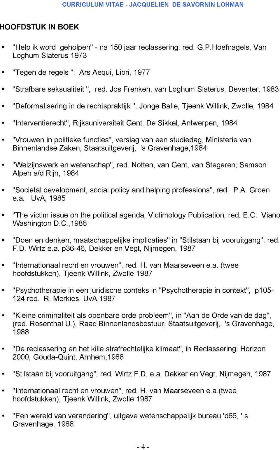 1984 "Vrouwen in politieke functies", verslag van een studiedag, Ministerie van Binnenlandse Zaken, Staatsuitgeverij, 's Gravenhage,1984 "Welzijnswerk en wetenschap", red.