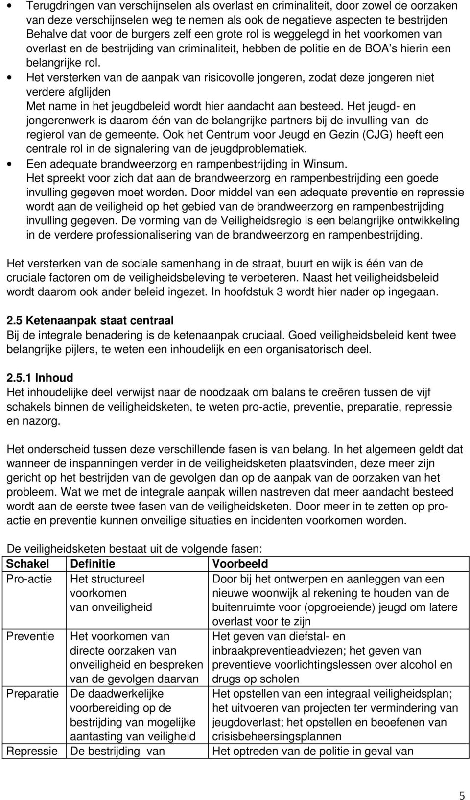 Het versterken van de aanpak van risicovolle jongeren, zodat deze jongeren niet verdere afglijden Met name in het jeugdbeleid wordt hier aandacht aan besteed.