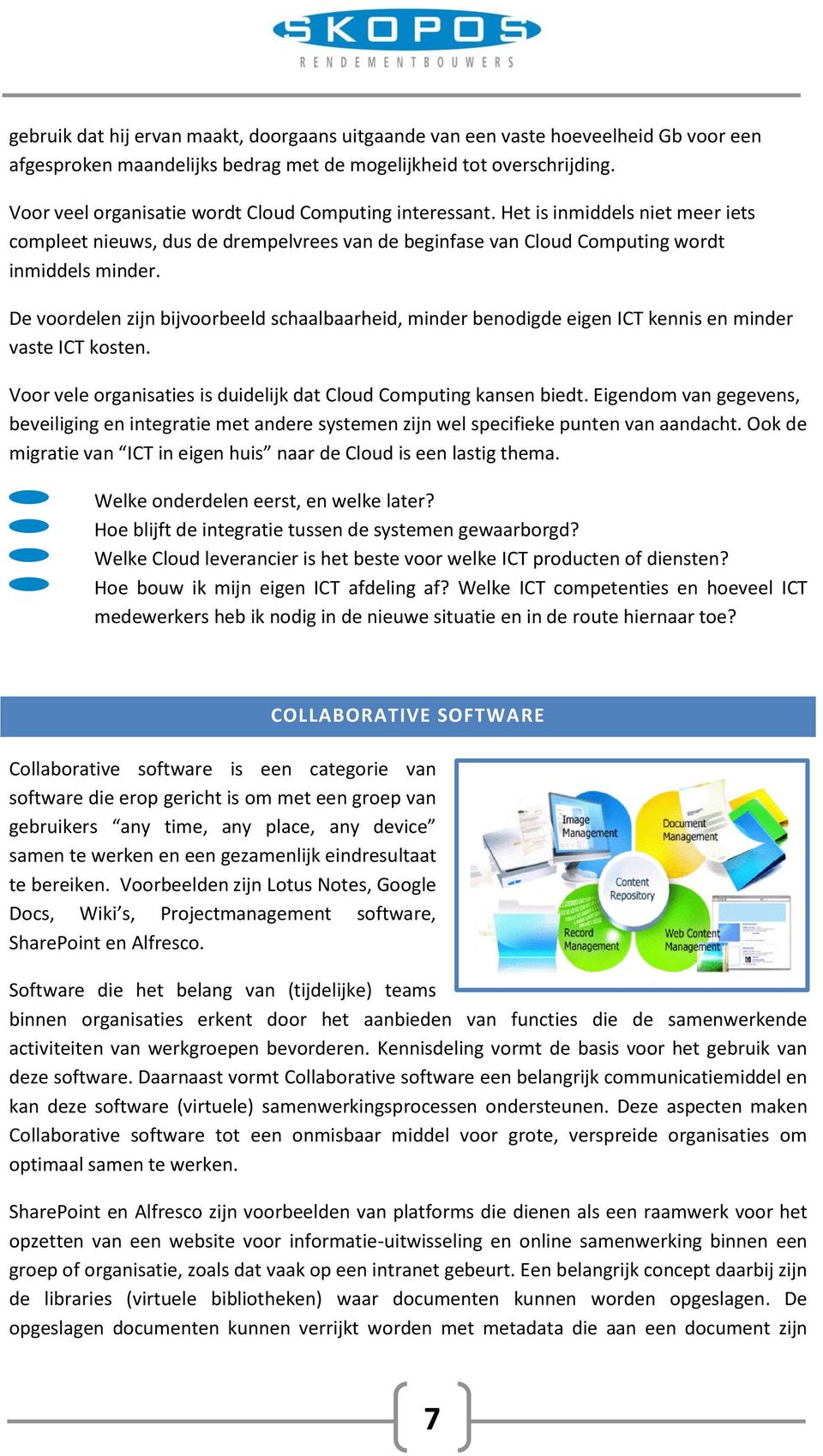 De voordelen zijn bijvoorbeeld schaalbaarheid, minder benodigde eigen ICT kennis en minder vaste ICT kosten. Voor vele organisaties is duidelijk dat Cloud Computing kansen biedt.