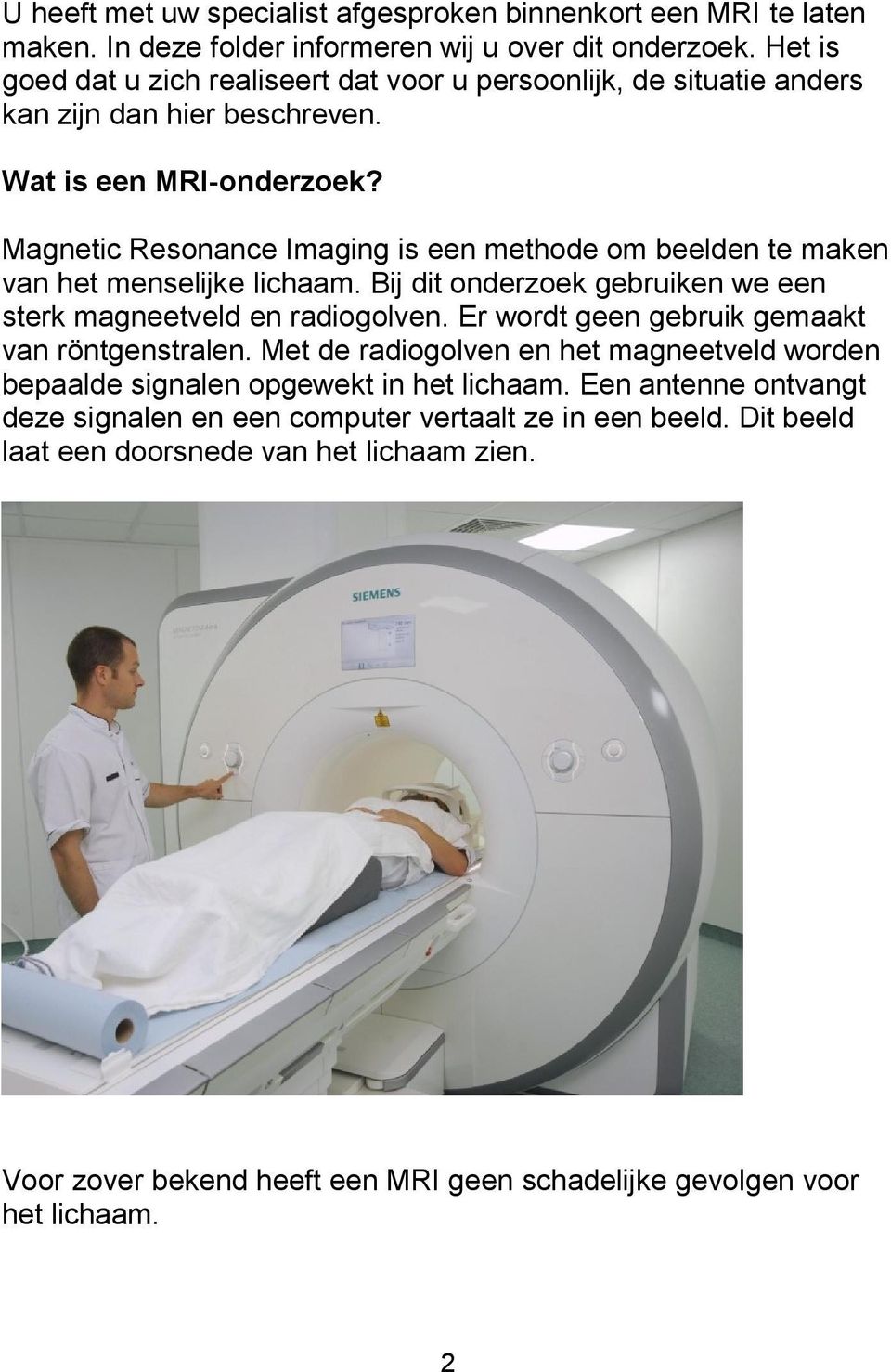 Magnetic Resonance Imaging is een methode om beelden te maken van het menselijke lichaam. Bij dit onderzoek gebruiken we een sterk magneetveld en radiogolven.