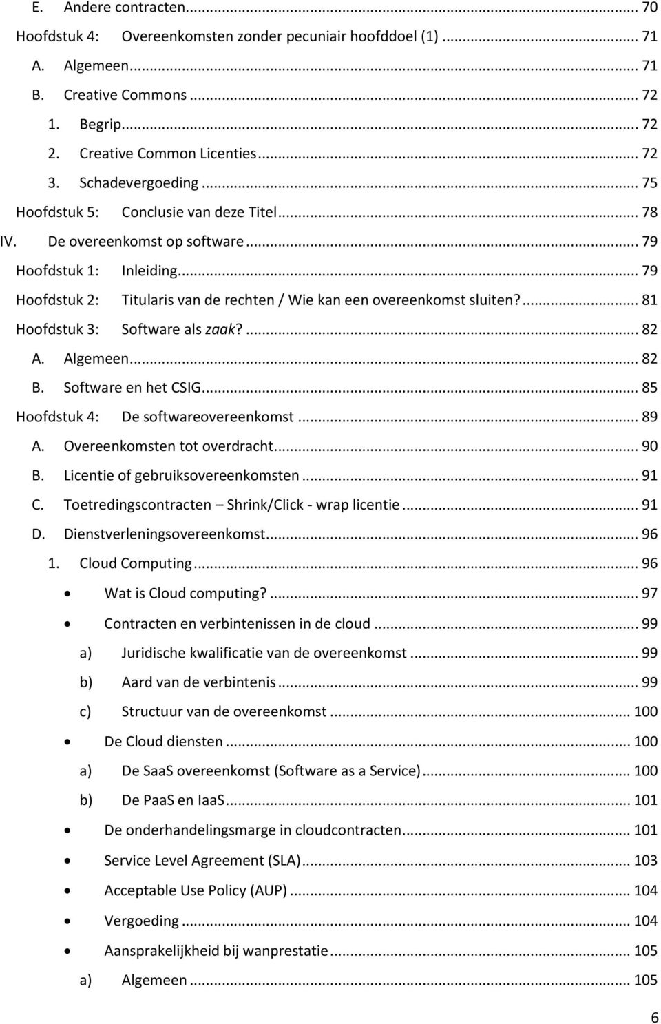 .. 79 Hoofdstuk 2: Titularis van de rechten / Wie kan een overeenkomst sluiten?... 81 Hoofdstuk 3: Software als zaak?... 82 A. Algemeen... 82 B. Software en het CSIG.