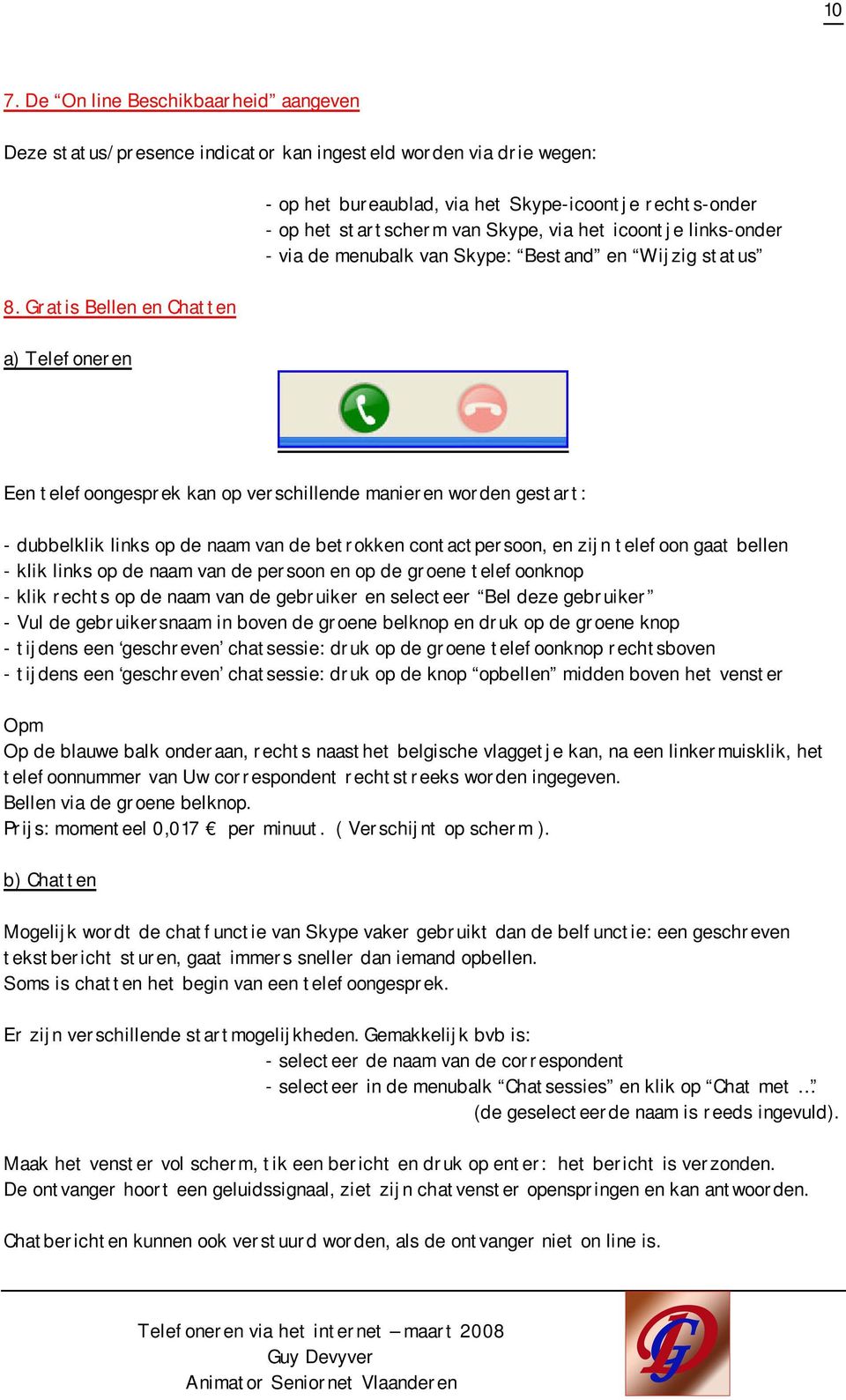 Gratis Bellen en Chatten a) Telefoneren Een telefoongesprek kan op verschillende manieren worden gestart: - dubbelklik links op de naam van de betrokken contactpersoon, en zijn telefoon gaat bellen -