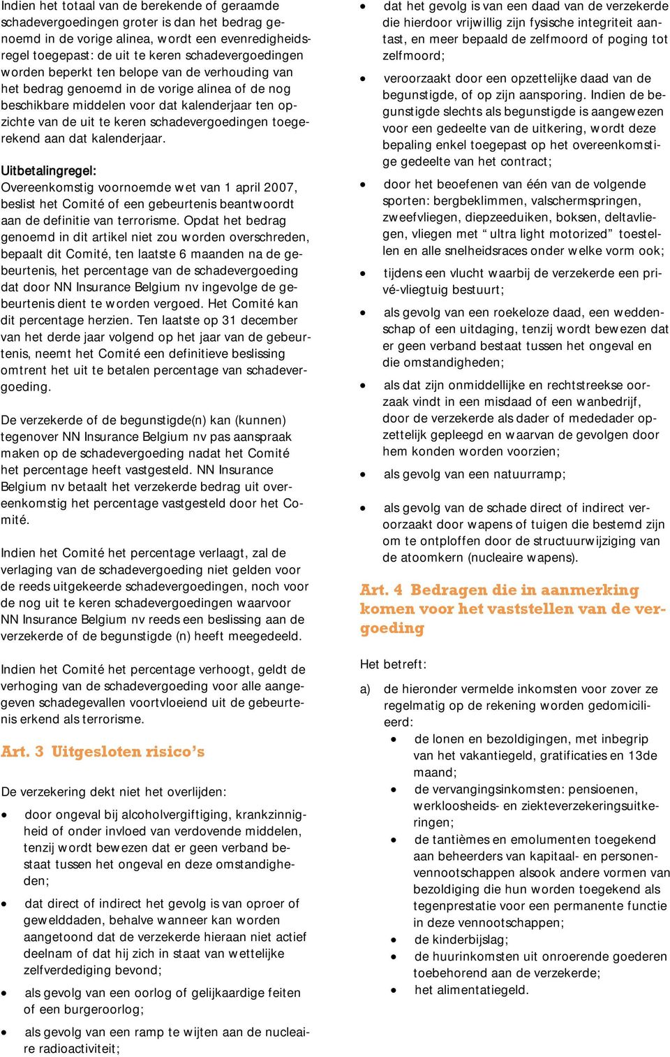 toegerekend aan dat kalenderjaar. Uitbetalingregel: Overeenkomstig voornoemde wet van 1 april 2007, beslist het Comité of een gebeurtenis beantwoordt aan de definitie van terrorisme.