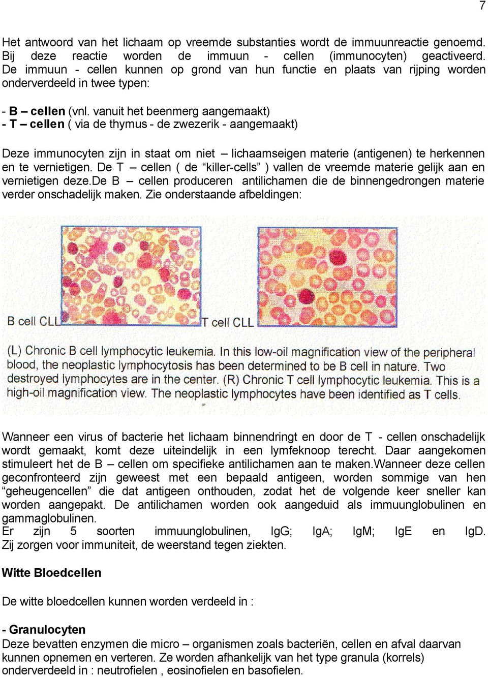 vanuit het beenmerg aangemaakt) - T cellen ( via de thymus - de zwezerik - aangemaakt) Deze immunocyten zijn in staat om niet lichaamseigen materie (antigenen) te herkennen en te vernietigen.