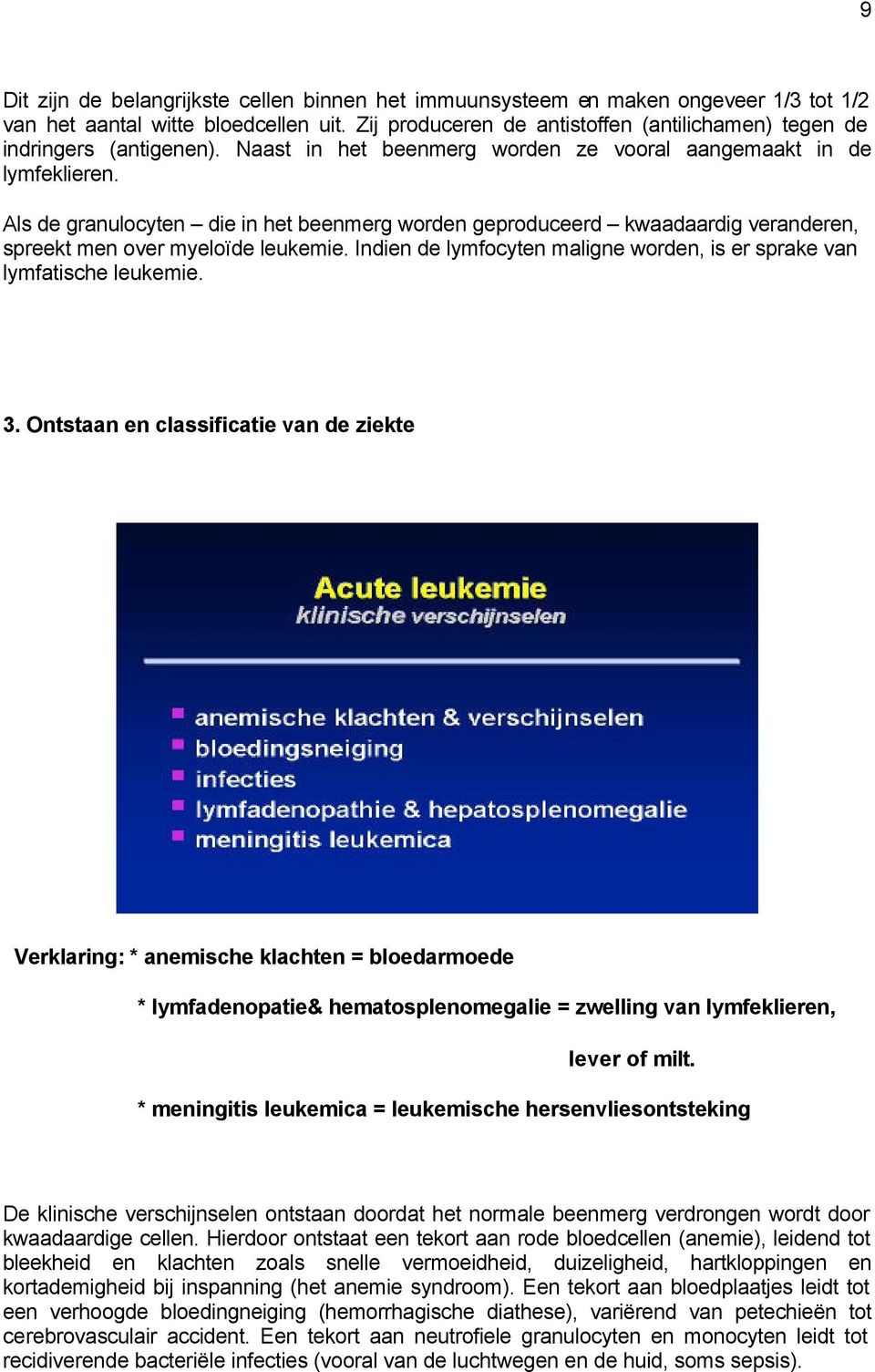 Als de granulocyten die in het beenmerg worden geproduceerd kwaadaardig veranderen, spreekt men over myeloïde leukemie. Indien de lymfocyten maligne worden, is er sprake van lymfatische leukemie. 3.