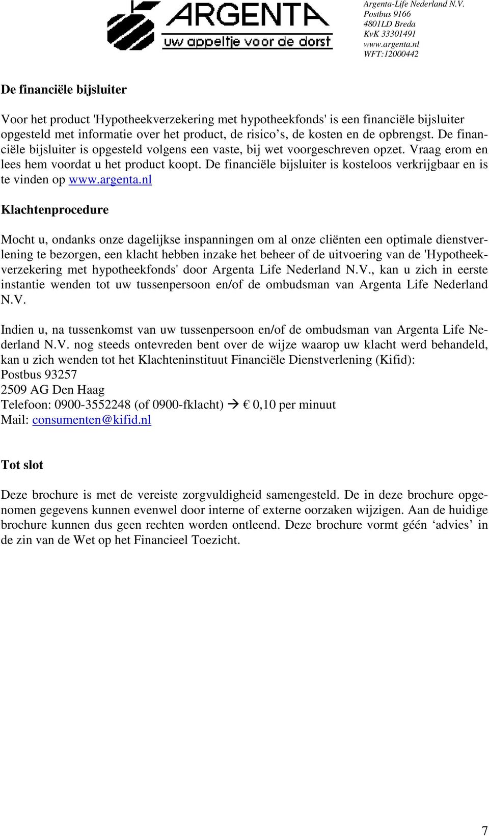 De financiële bijsluiter is kosteloos verkrijgbaar en is te vinden op Klachtenprocedure Mocht u, ondanks onze dagelijkse inspanningen om al onze cliënten een optimale dienstverlening te bezorgen, een