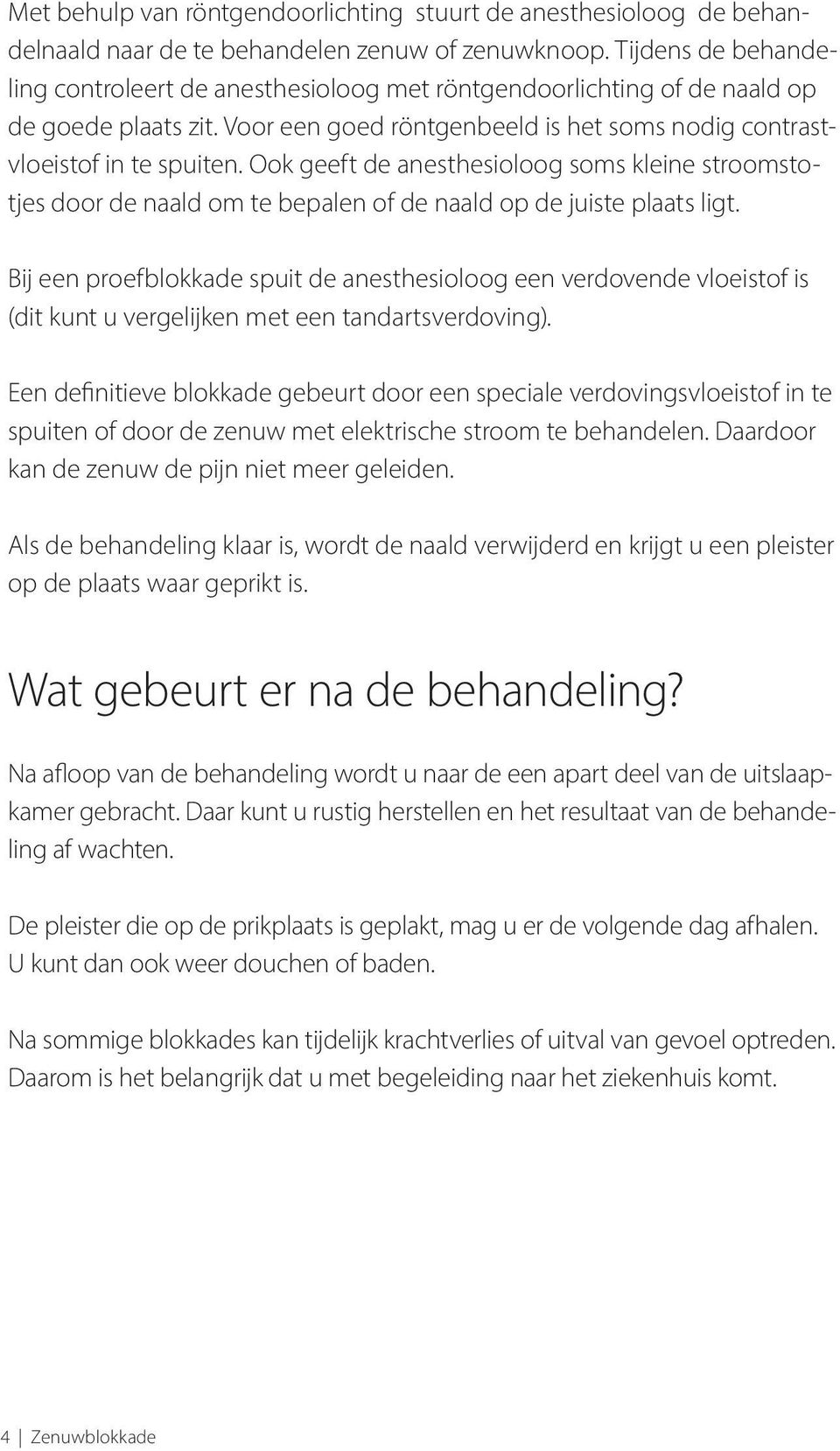 Ook geeft de anesthesioloog soms kleine stroomstoo tjes door de naald om te bepalen of de naald op de juiste plaats ligt.