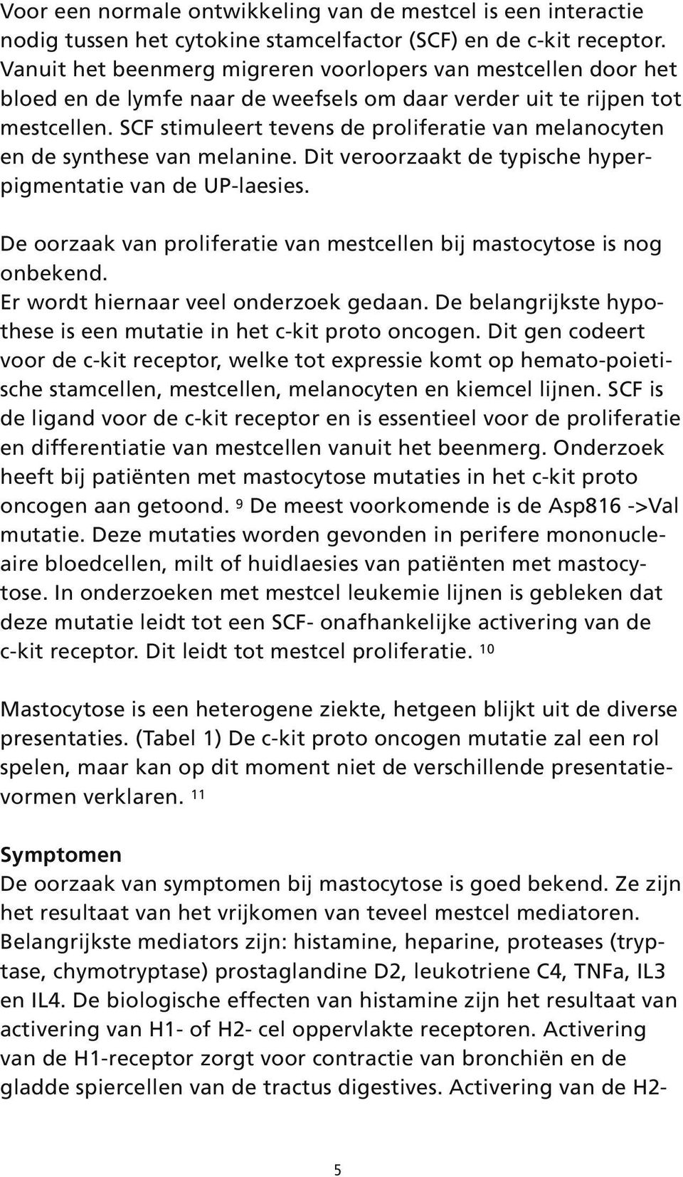 SCF stimuleert tevens de proliferatie van melanocyten en de synthese van melanine. Dit veroorzaakt de typische hyperpigmentatie van de UP-laesies.