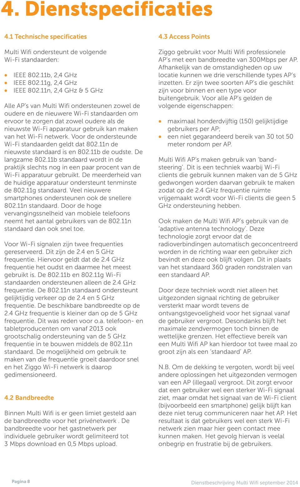 het Wi-Fi netwerk. Voor de ondersteunde Wi-Fi standaarden geldt dat 802.11n de nieuwste standaard is en 802.11b de oudste. De langzame 802.