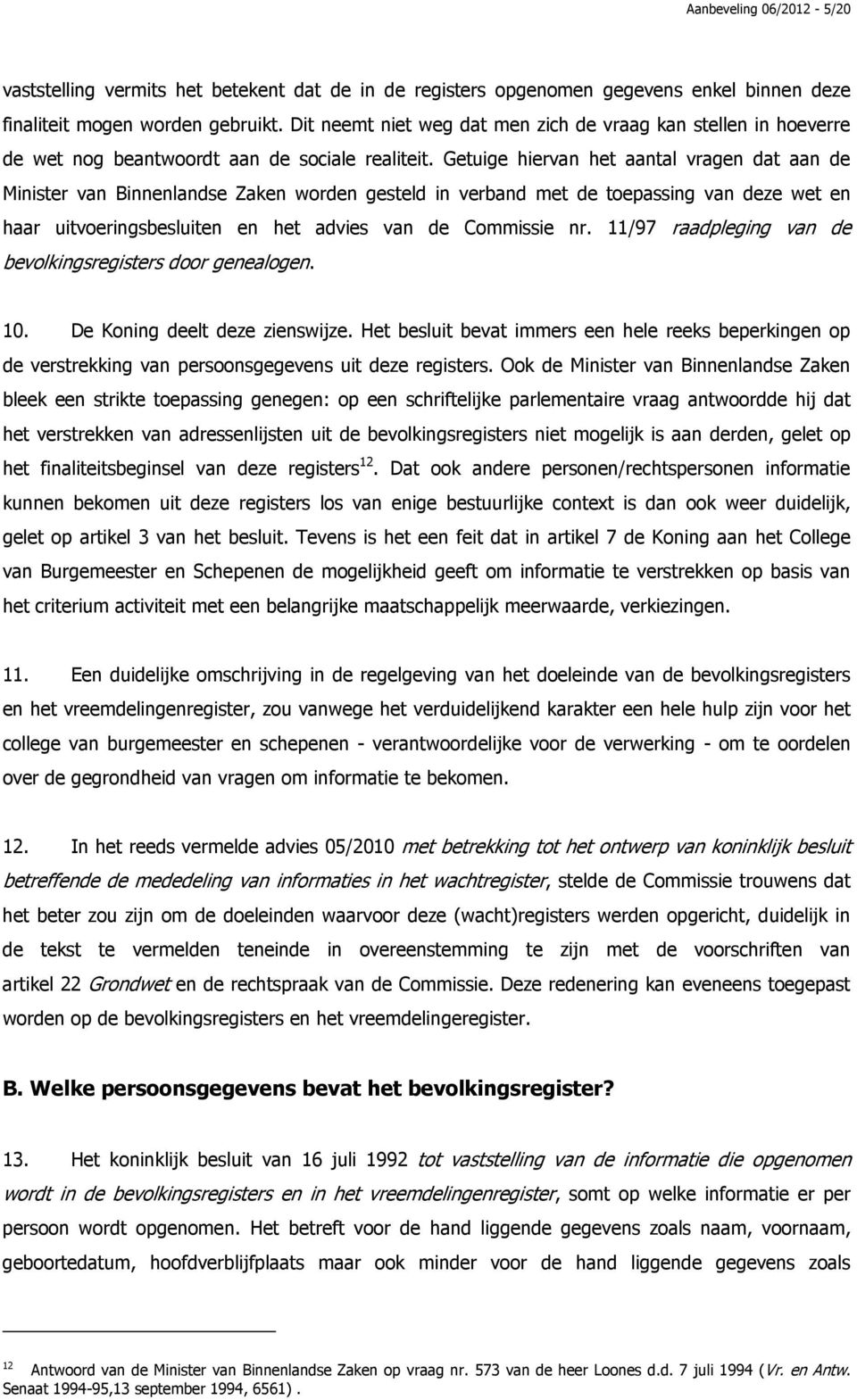 Getuige hiervan het aantal vragen dat aan de Minister van Binnenlandse Zaken worden gesteld in verband met de toepassing van deze wet en haar uitvoeringsbesluiten en het advies van de Commissie nr.