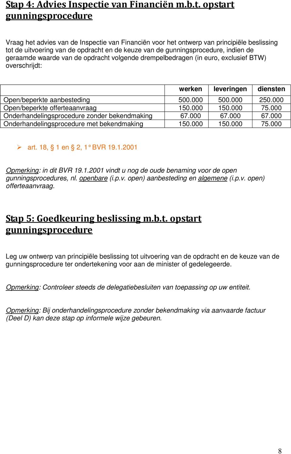 500.000 500.000 250.000 Open/beperkte offerteaanvraag 150.000 150.000 75.000 Onderhandelingsprocedure zonder bekendmaking 67.000 67.000 67.000 Onderhandelingsprocedure met bekendmaking 150.000 150.000 75.000 art.