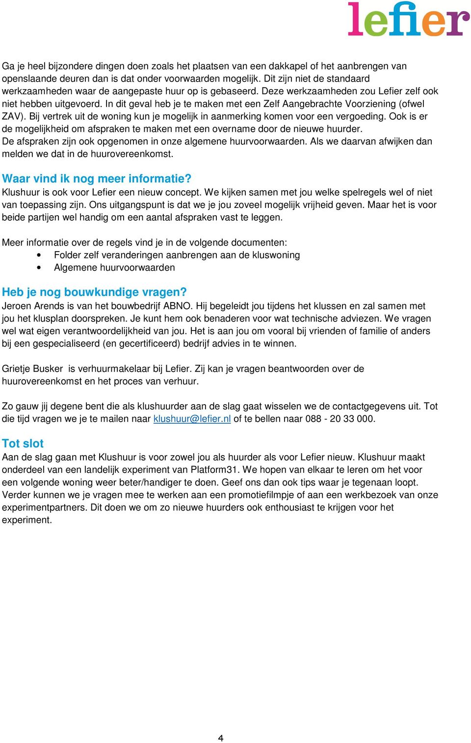 In dit geval heb je te maken met een Zelf Aangebrachte Voorziening (ofwel ZAV). Bij vertrek uit de woning kun je mogelijk in aanmerking komen voor een vergoeding.