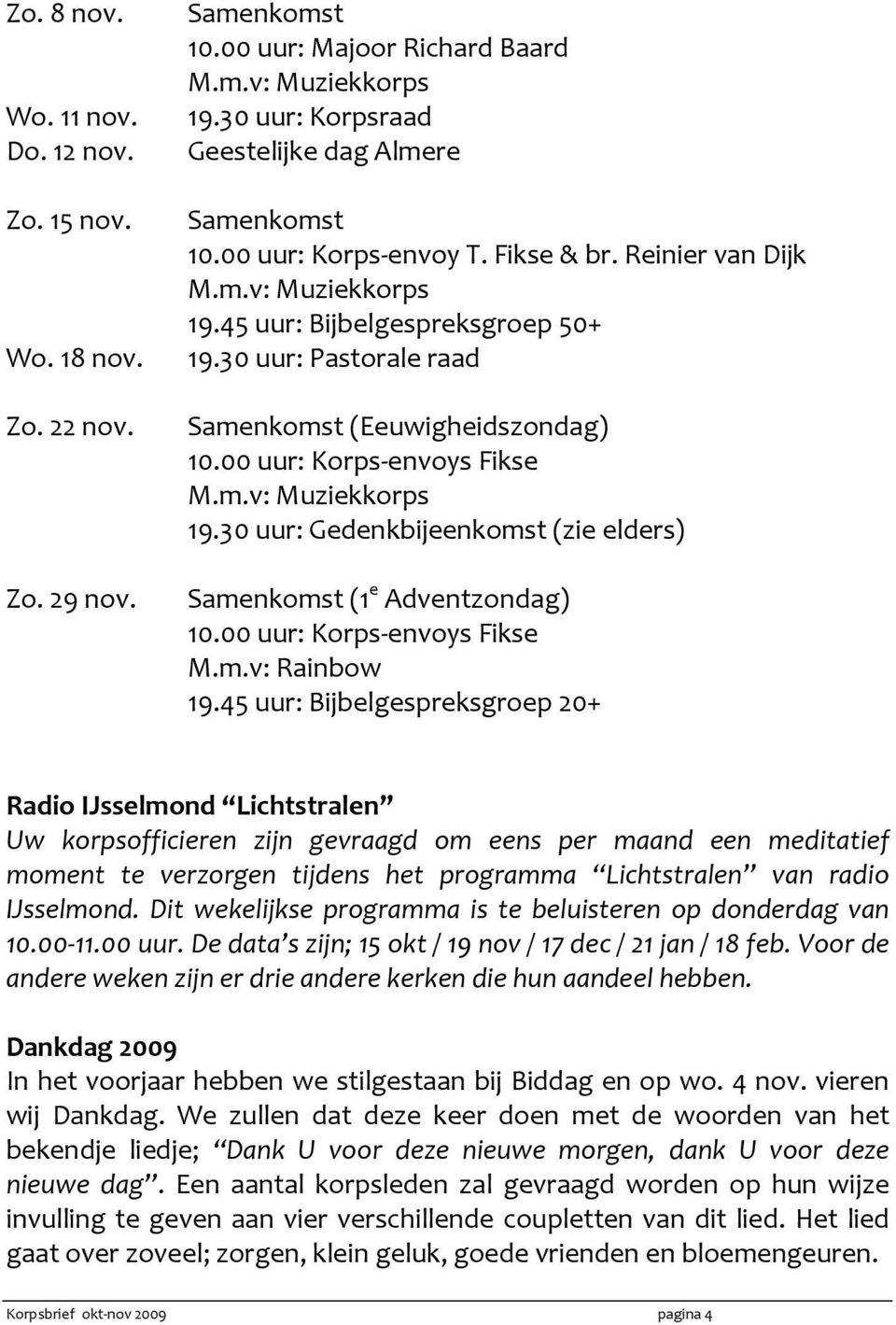 00 uur: Korps-envoys Fikse M.m.v: Muziekkorps 19.30 uur: Gedenkbijeenkomst (zie elders) Samenkomst (1 e Adventzondag) 10.00 uur: Korps-envoys Fikse M.m.v: Rainbow 19.