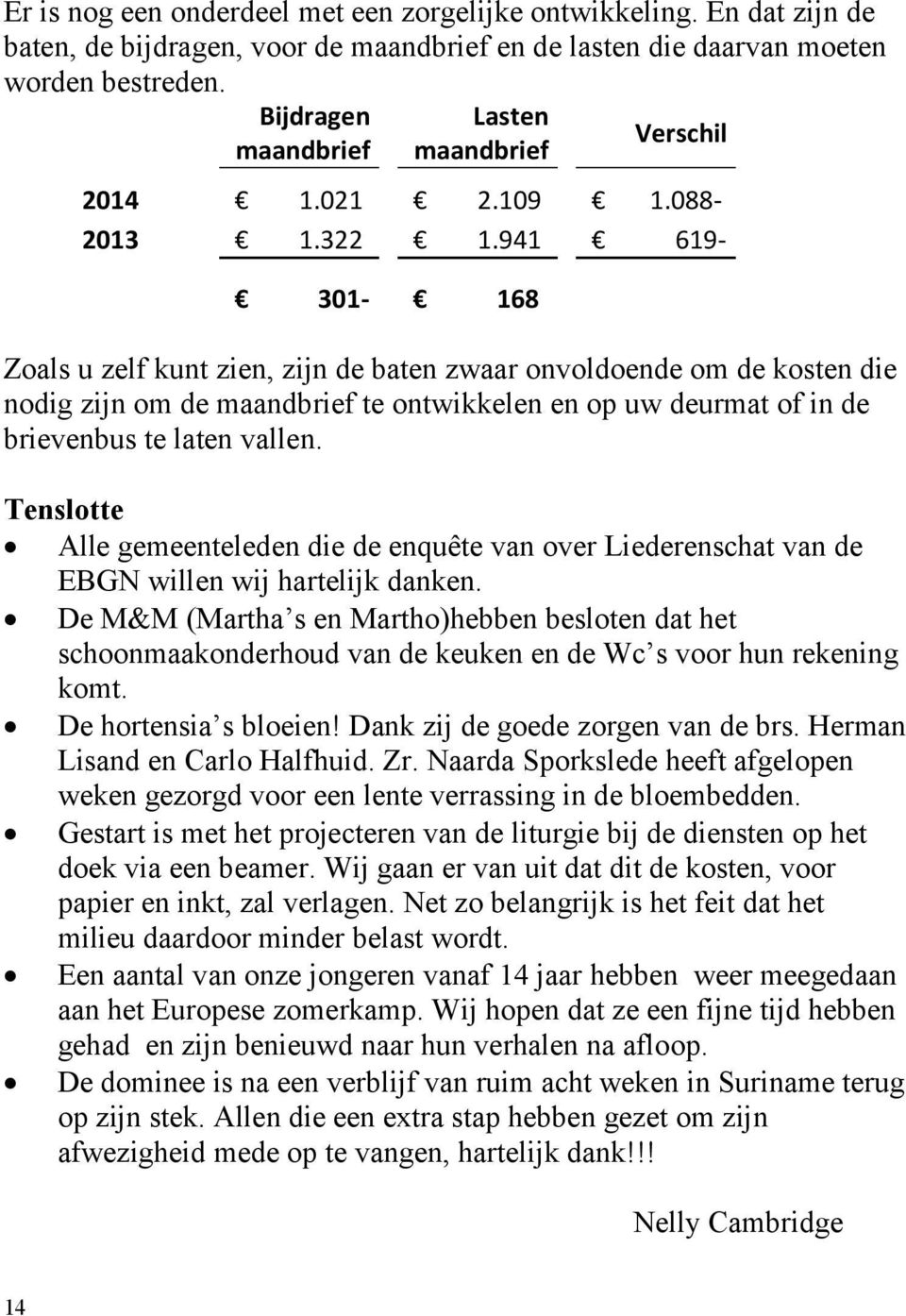 941 619-301- 168 Zoals u zelf kunt zien, zijn de baten zwaar onvoldoende om de kosten die nodig zijn om de maandbrief te ontwikkelen en op uw deurmat of in de brievenbus te laten vallen.