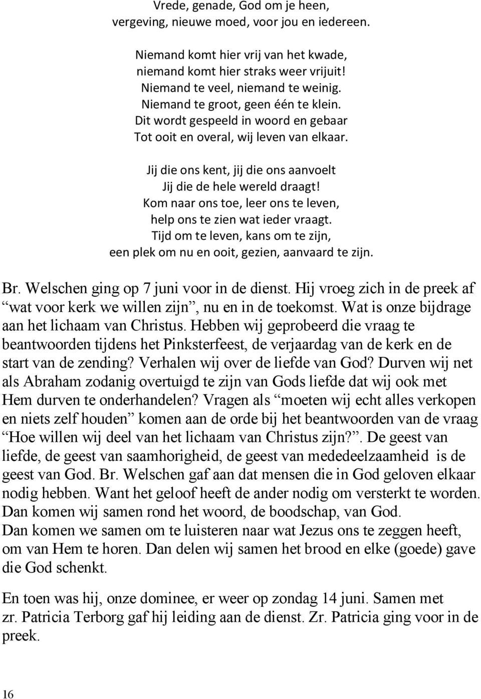 Kom naar ons toe, leer ons te leven, help ons te zien wat ieder vraagt. Tijd om te leven, kans om te zijn, een plek om nu en ooit, gezien, aanvaard te zijn. Br.