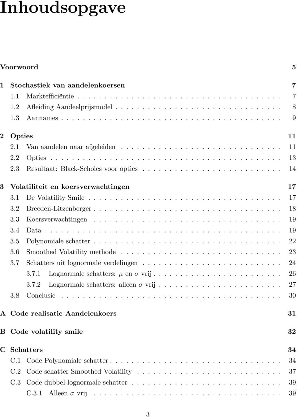 3 Resultaat: Black-Scholes voor opties.......................... 14 3 Volatiliteit en koersverwachtingen 17 3.1 De Volatility Smile.................................... 17 3.2 Breeden-Litzenberger.