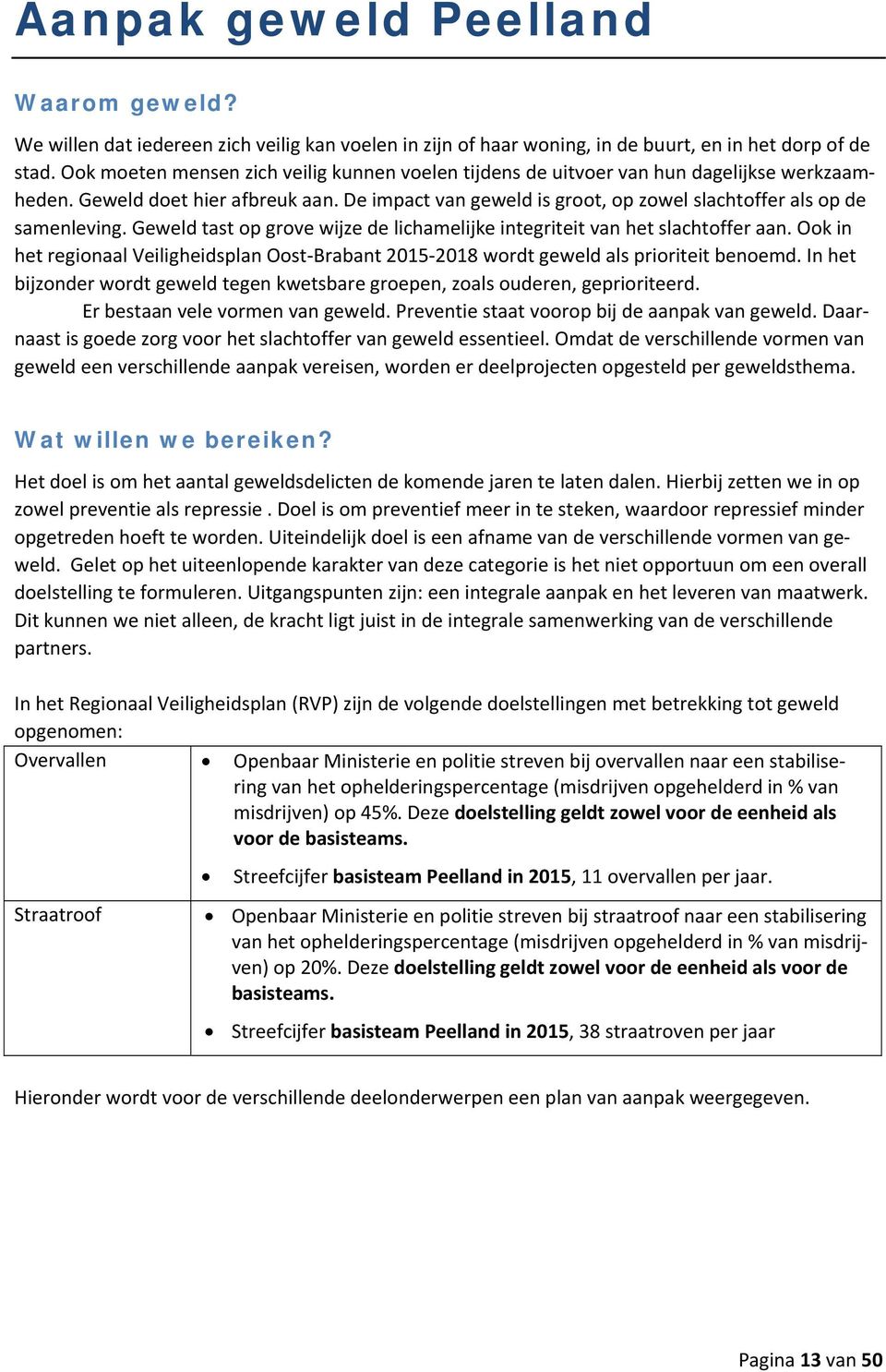 De impact van geweld is groot, op zowel slachtoffer als op de samenleving. Geweld tast op grove wijze de lichamelijke integriteit van het slachtoffer aan.