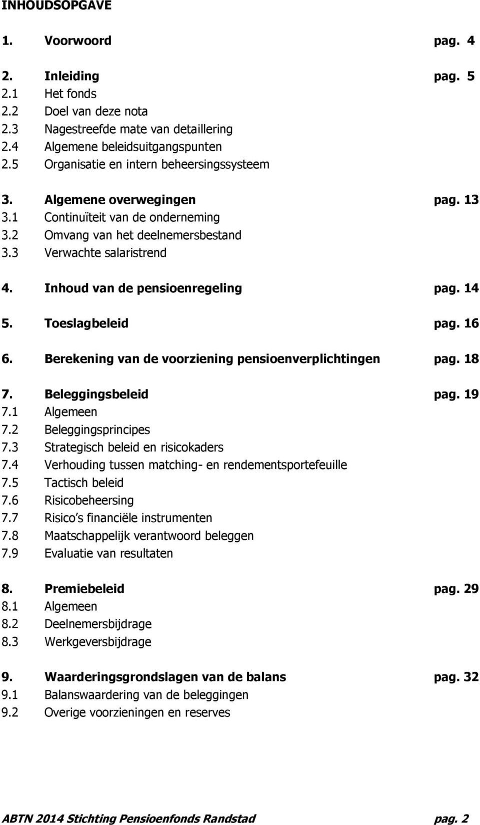 Inhoud van de pensioenregeling pag. 14 5. Toeslagbeleid pag. 16 6. Berekening van de voorziening pensioenverplichtingen pag. 18 7. Beleggingsbeleid pag. 19 7.1 Algemeen 7.2 Beleggingsprincipes 7.