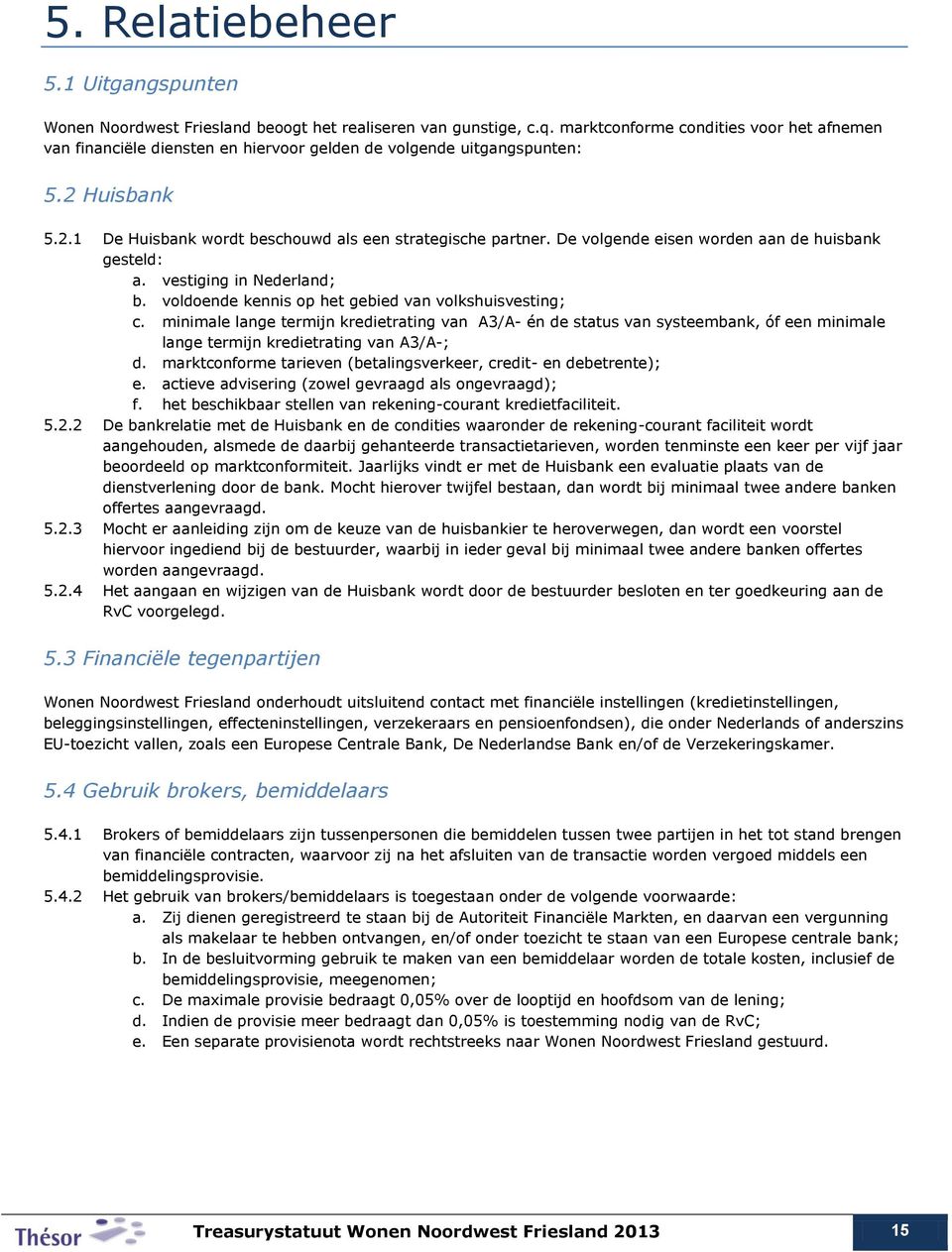 De volgende eisen worden aan de huisbank gesteld: a. vestiging in Nederland; b. voldoende kennis op het gebied van volkshuisvesting; c.