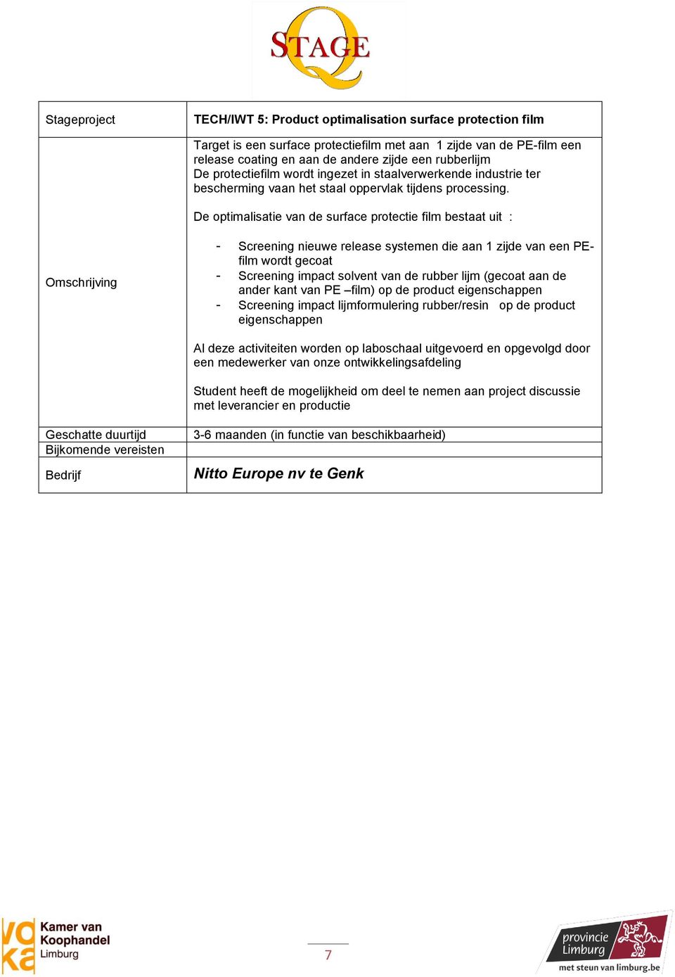 De optimalisatie van de surface protectie film bestaat uit : - Screening nieuwe release systemen die aan 1 zijde van een PEfilm wordt gecoat - Screening impact solvent van de rubber lijm (gecoat aan