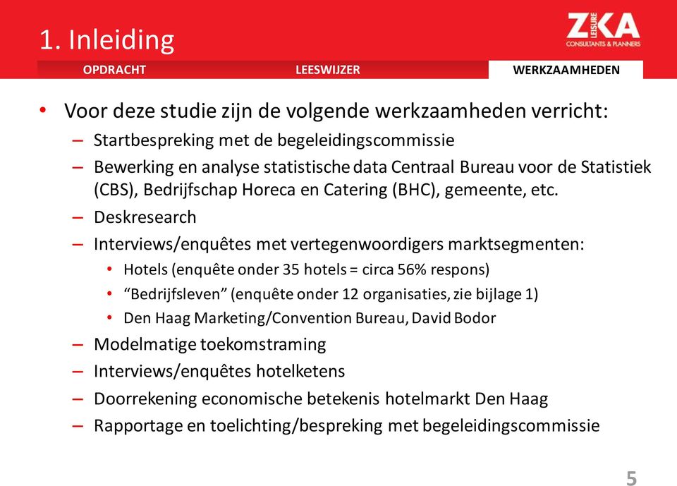 Deskresearch Interviews/enquêtes met vertegenwoordigers marktsegmenten: Hotels (enquête onder 35 hotels = circa 56% respons) Bedrijfsleven (enquête onder 12 organisaties, zie