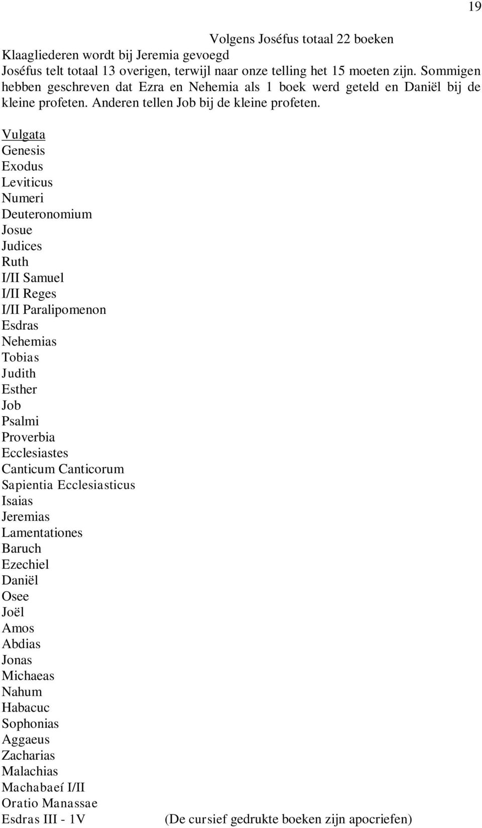 19 Vulgata Genesis Exodus Leviticus Numeri Deuteronomium Josue Judices Ruth I/II Samuel I/II Reges I/II Paralipomenon Esdras Nehemias Tobias Judith Esther Job Psalmi Proverbia Ecclesiastes