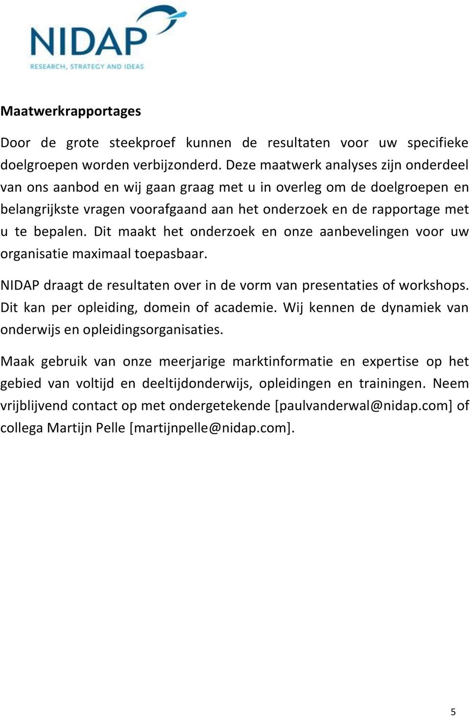 Dit maakt het onderzoek en onze aanbevelingen voor uw organisatie maximaal toepasbaar. NIDAP draagt de resultaten over in de vorm van presentaties of workshops.