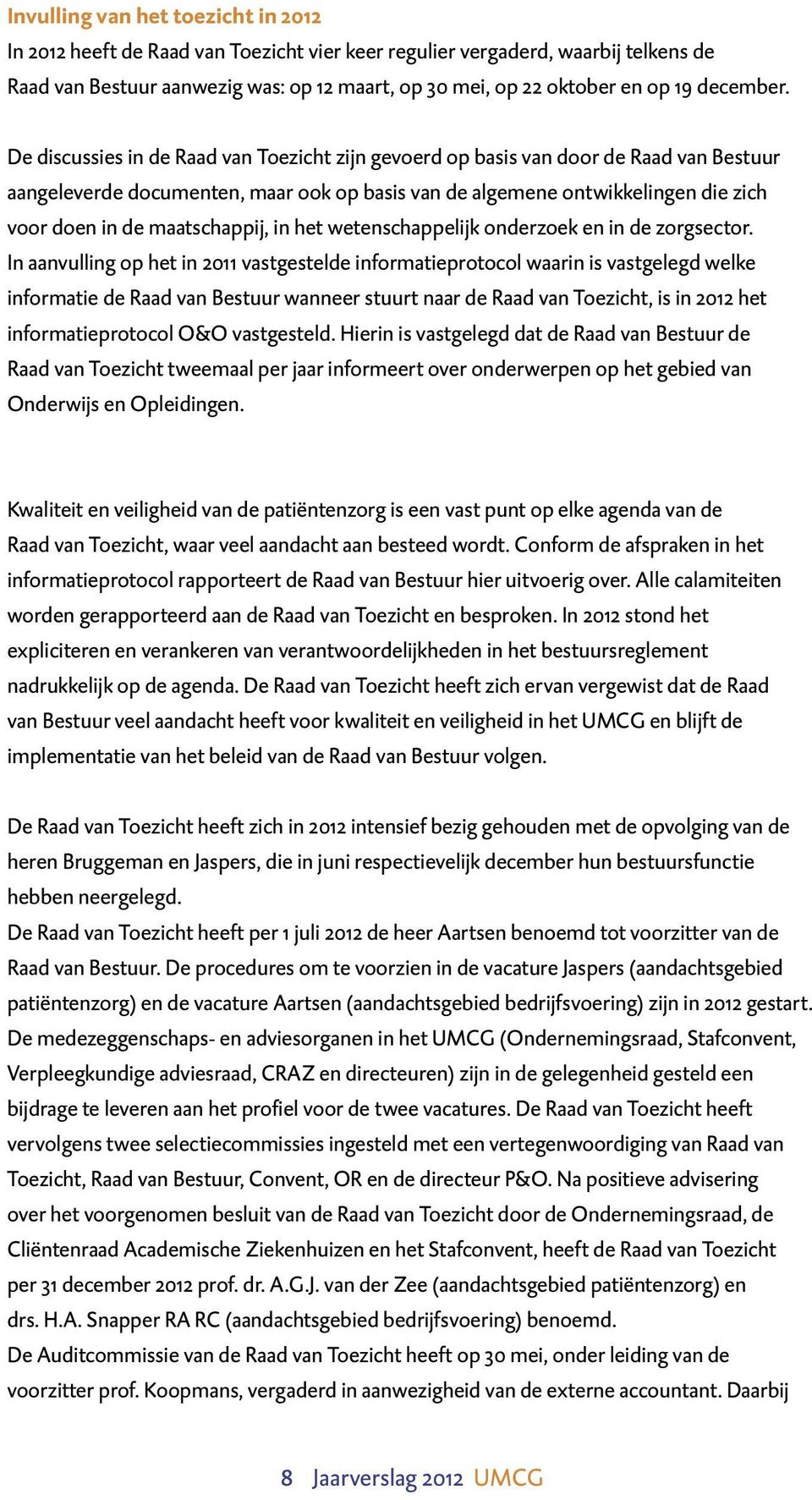 De discussies in de Raad van Toezicht zijn gevoerd op basis van door de Raad van Bestuur aangeleverde documenten, maar ook op basis van de algemene ontwikkelingen die zich voor doen in de