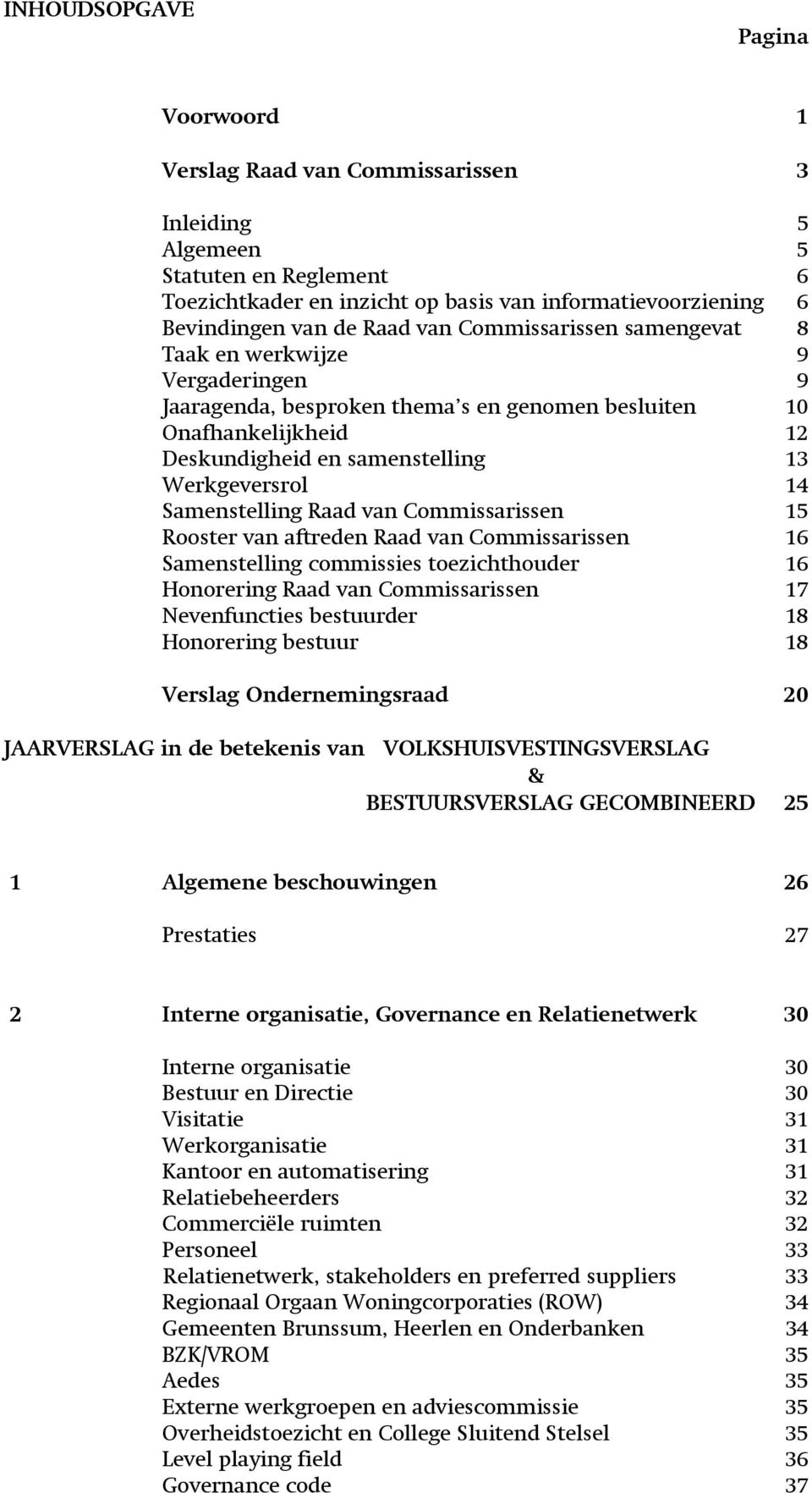 Samenstelling Raad van Commissarissen 15 Rooster van aftreden Raad van Commissarissen 16 Samenstelling commissies toezichthouder 16 Honorering Raad van Commissarissen 17 Nevenfuncties bestuurder 18