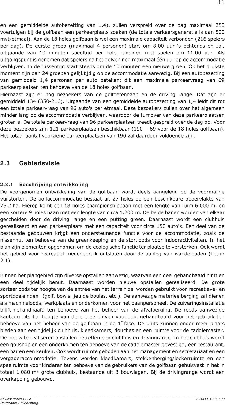 00 uur 's ochtends en zal, uitgaande van 10 minuten speeltijd per hole, eindigen met spelen om 11.00 uur. Als uitgangspunt is genomen dat spelers na het golven nog maximaal één uur op de accommodatie verblijven.