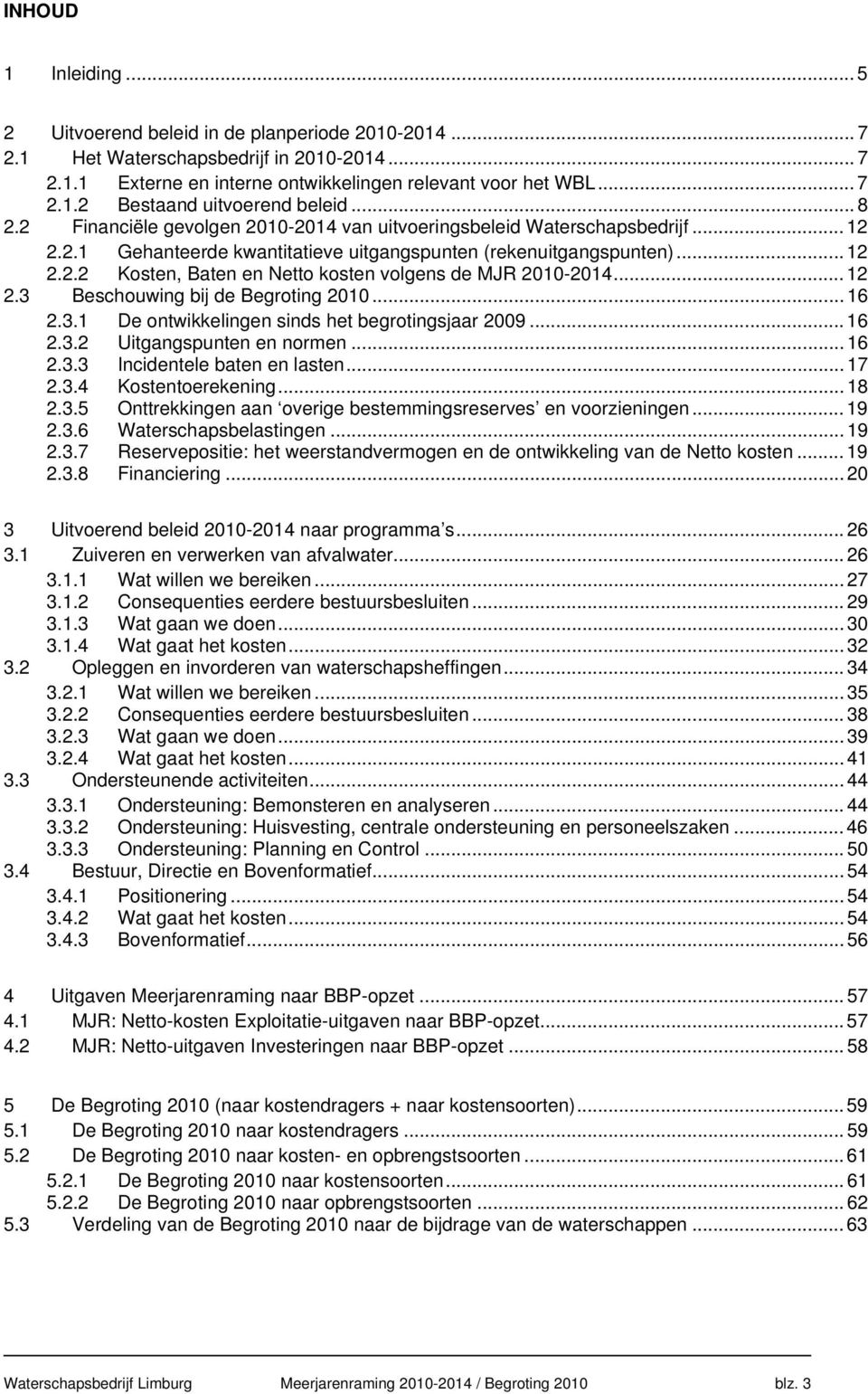 .. 12 2.3 Beschouwing bij de Begroting 2010... 16 2.3.1 De ontwikkelingen sinds het begrotingsjaar 2009... 16 2.3.2 Uitgangspunten en normen... 16 2.3.3 Incidentele baten en lasten... 17 2.3.4 Kostentoerekening.