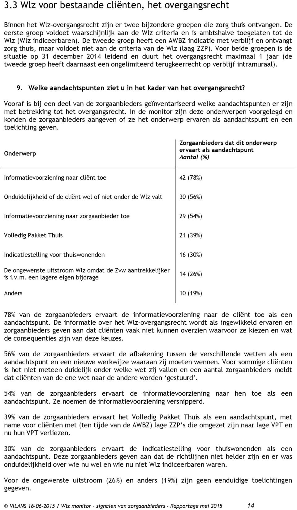 De tweede groep heeft een AWBZ indicatie met verblijf en ontvangt zorg thuis, maar voldoet niet aan de criteria van de Wlz (laag ZZP).