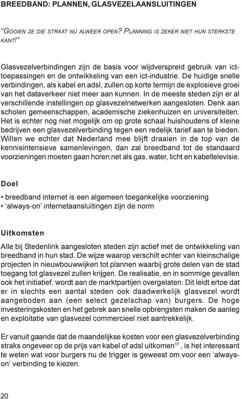 De huidige snelle verbindingen, als kabel en adsl, zullen op korte termijn de explosieve groei van het dataverkeer niet meer aan kunnen.