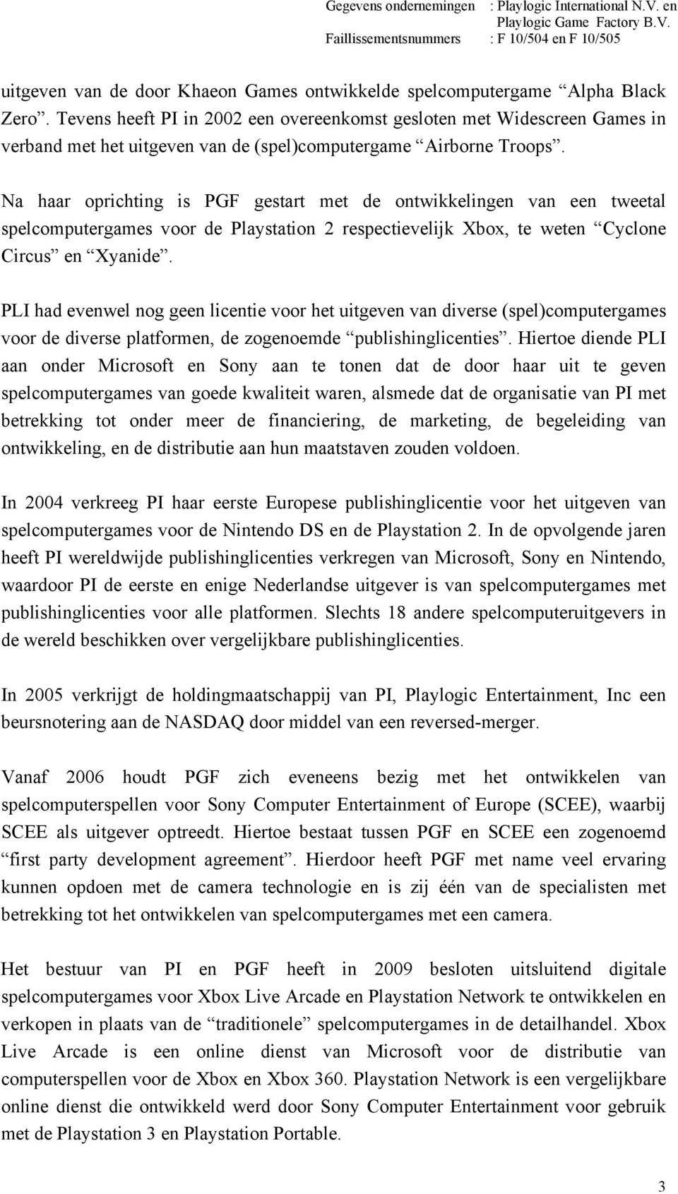 Na haar oprichting is PGF gestart met de ontwikkelingen van een tweetal spelcomputergames voor de Playstation 2 respectievelijk Xbox, te weten Cyclone Circus en Xyanide.