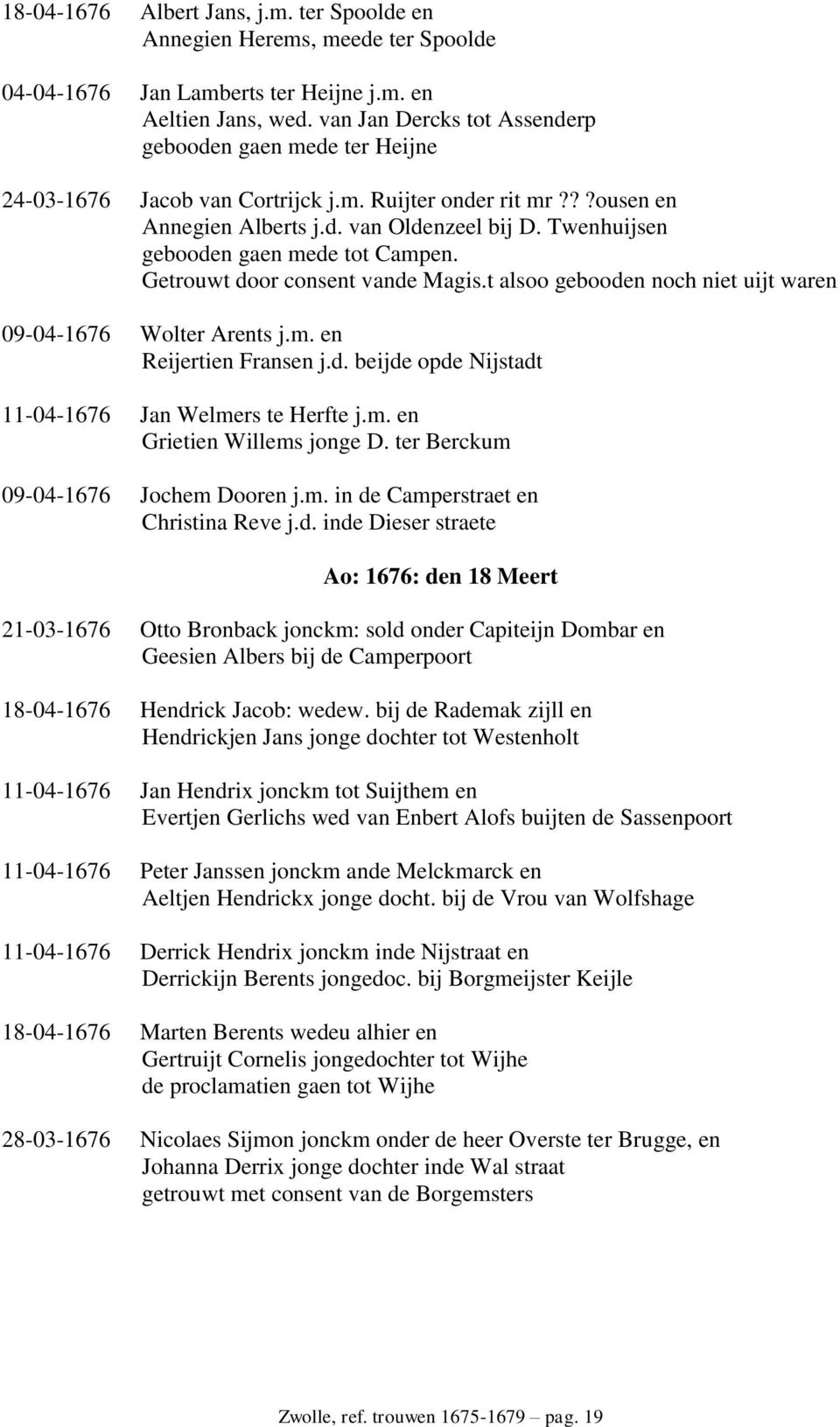 Twenhuijsen gebooden gaen mede tot Campen. Getrouwt door consent vande Magis.t alsoo gebooden noch niet uijt waren 09-04-1676 Wolter Arents j.m. en Reijertien Fransen j.d. beijde opde Nijstadt 11-04-1676 Jan Welmers te Herfte j.