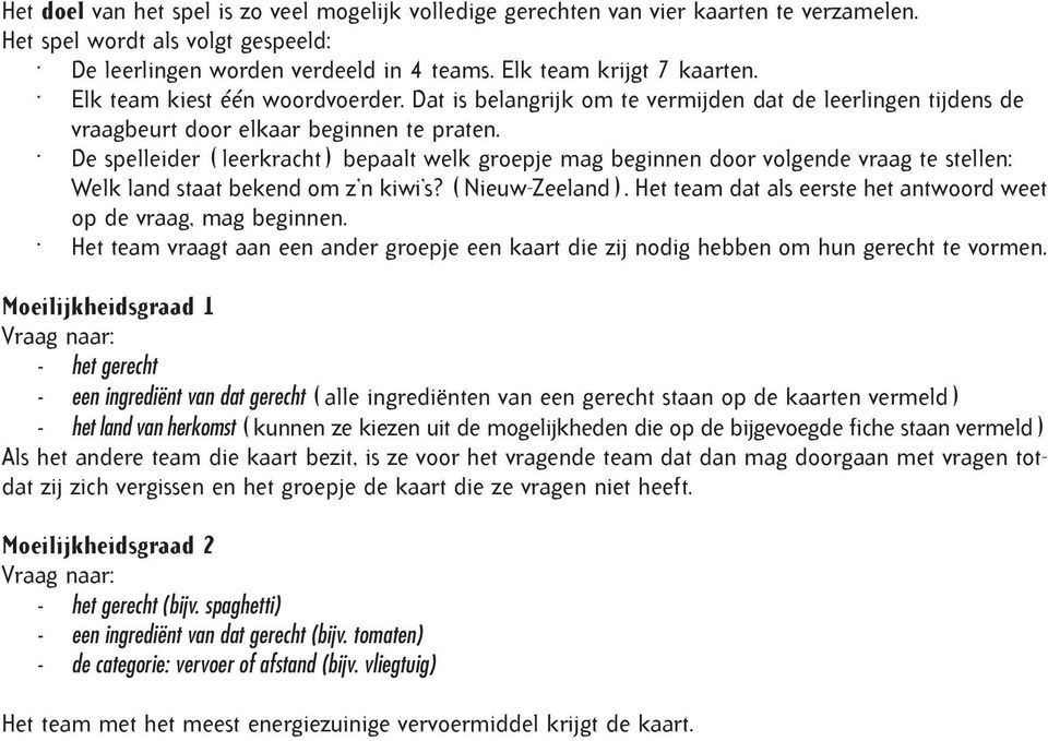 De spelleider (leerkracht) bepaalt welk groepje mag beginnen door volgende vraag te stellen: Welk land staat bekend om z n kiwi s? (Nieuw-Zeeland).