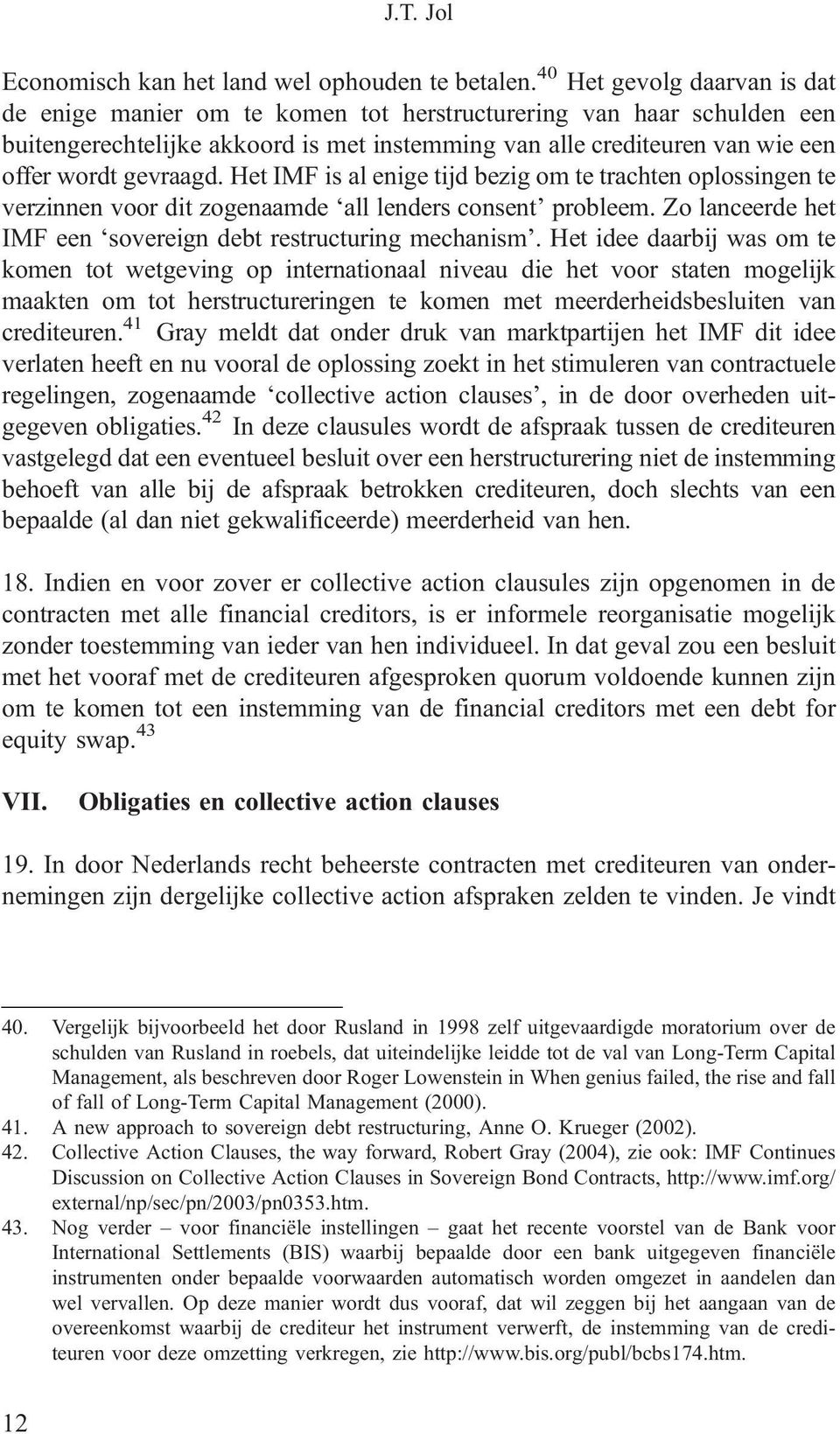 Het IMF is al enige tijd bezig om te trachten oplossingen te verzinnen voor dit zogenaamde all lenders consent probleem. Zo lanceerde het IMF een sovereign debt restructuring mechanism.