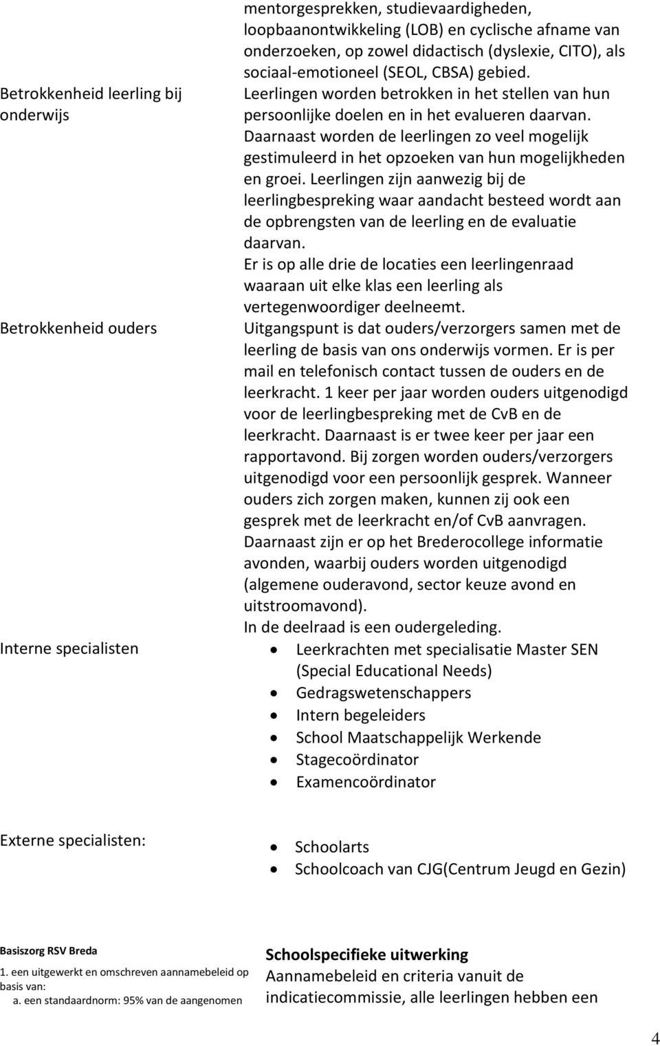 Daarnaast worden de leerlingen zo veel mogelijk gestimuleerd in het opzoeken van hun mogelijkheden en groei.