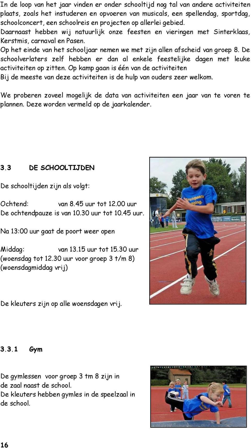 Op het einde van het schooljaar nemen we met zijn allen afscheid van groep 8. De schoolverlaters zelf hebben er dan al enkele feestelijke dagen met leuke activiteiten op zitten.