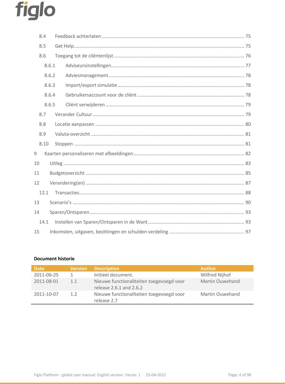 .. 83 11 Budgetoverzicht... 85 12 Verandering(en)... 87 12.1 Transacties... 88 13 Scenario s... 90 14 Sparen/Ontsparen... 93 14.1 Instellen van Sparen/Ontsparen in de Want.