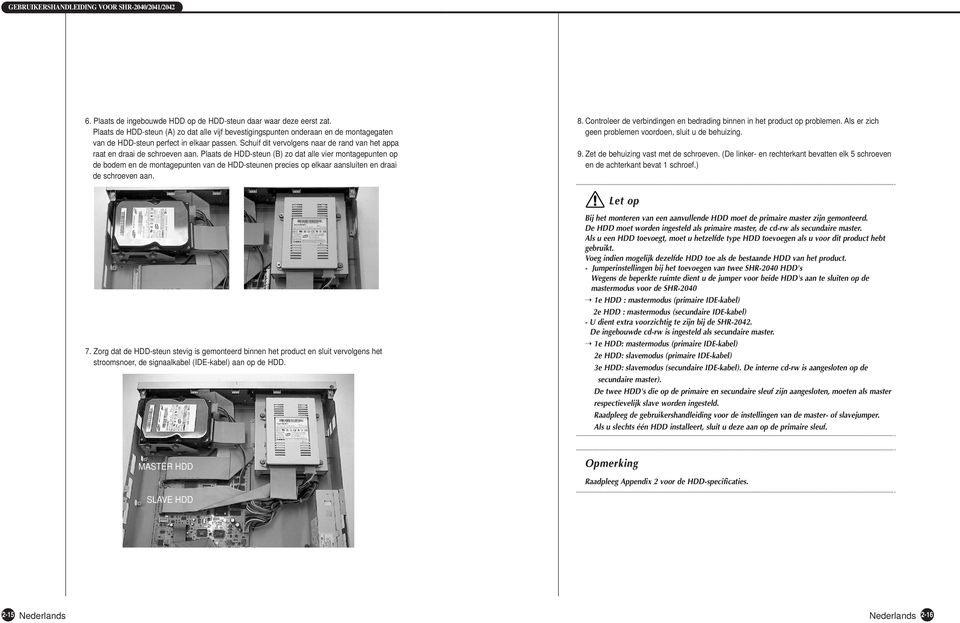 Plaats de HDD-steun (B) zo dat alle vier montagepunten op de bodem en de montagepunten van de HDD-steunen precies op elkaar aansluiten en draai de schroeven aan. 7.