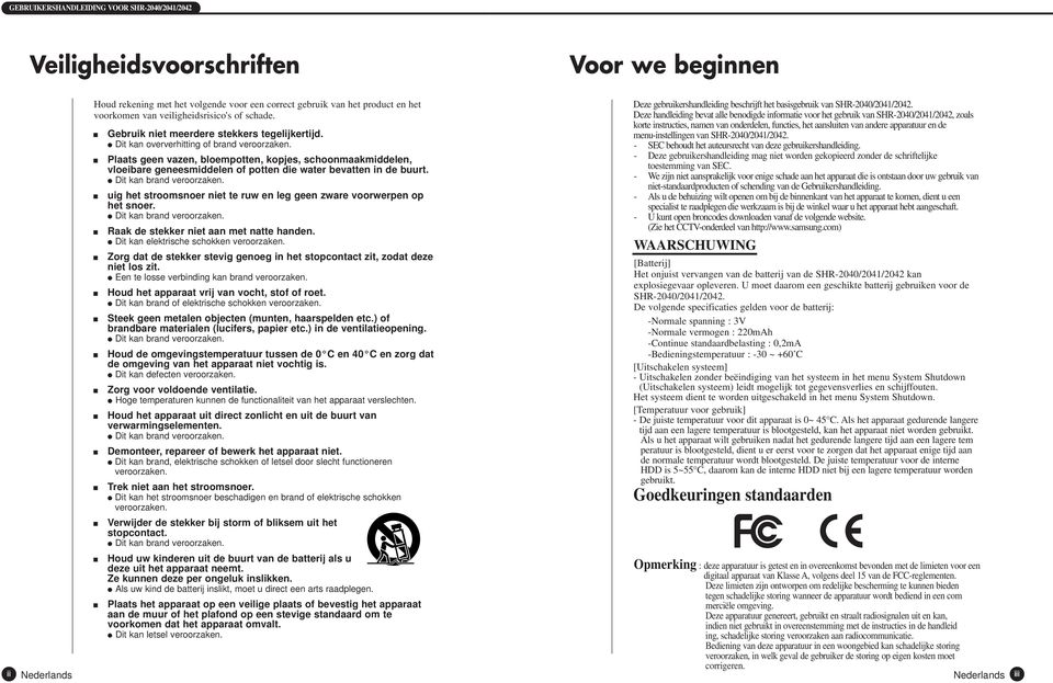 Plaats geen vazen, bloempotten, kopjes, schoonmaakmiddelen, vloeibare geneesmiddelen of potten die water bevatten in de buurt. Dit kan brand veroorzaken.