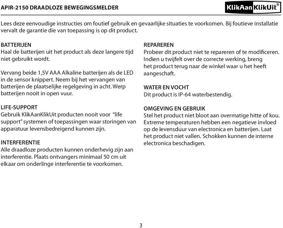 Neem bij het vervangen van batterijen de plaatselijke regelgeving in acht. Werp batterijen nooit in open vuur. REPAREREN Probeer dit product niet te repareren of te modificeren.